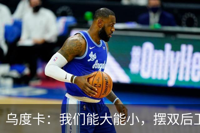 乌度卡：我们能大能小，摆双后卫阵容有基础