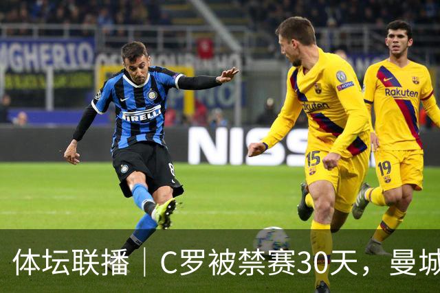 体坛联播｜C罗被禁赛30天，曼城或遭巨额罚分确保降级