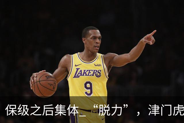 保级之后集体 “脱力”，津门虎收官之战，成为争冠大戏关键变量