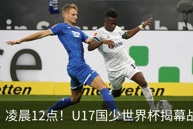凌晨12点！U17国少世界杯揭幕战，万项取代赵松源，打平世界第一=大概率出线