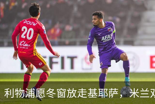 利物浦愿冬窗放走基耶萨，米兰双雄等5队问价