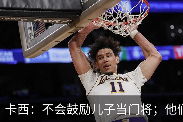 卡西：不会鼓励儿子当门将；他们还不懂我对罗本的扑救的意义