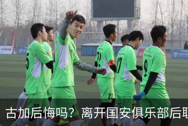 古加后悔吗？离开国安俱乐部后职业生涯就越混越差，引发热议