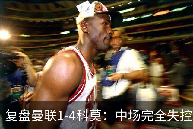 复盘曼联1-4科莫：中场完全失控导致失败，B费和卡里克吵起架来
