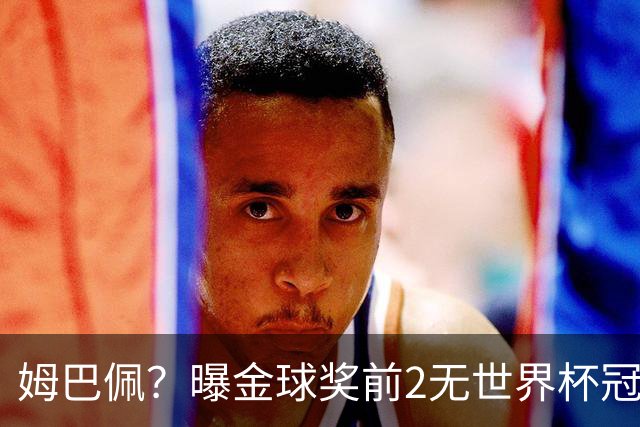 姆巴佩？曝金球奖前2无世界杯冠军 皇马结束抵制+包机参加