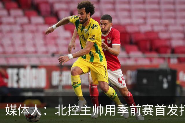 媒体人：北控主帅用季前赛首发打老东家 阵容厚是这个赛季的底气