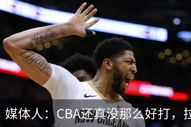 媒体人：CBA还真没那么好打，拉塞尔需要摸明白这个联赛