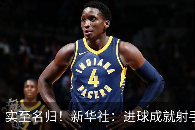 实至名归！新华社：进球成就射手 担当成就凯恩