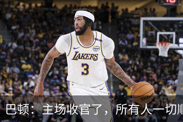 巴顿：主场收官了，所有人一切顺利