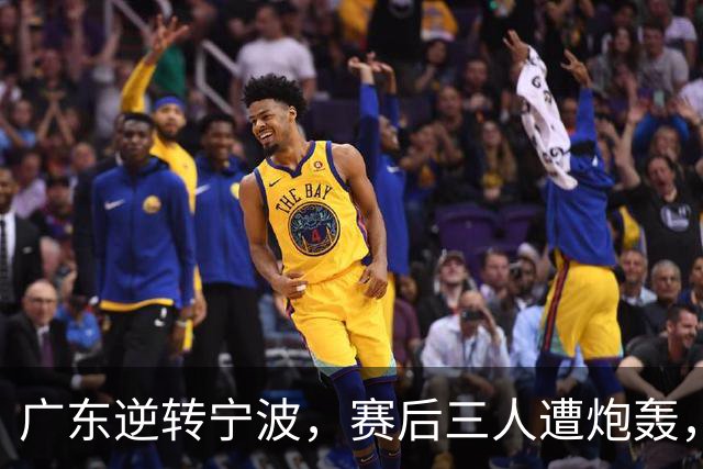 广东逆转宁波，赛后三人遭炮轰，还没打出最高进攻效率一人要担责