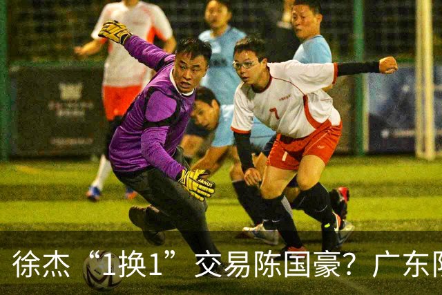 徐杰“1换1”交易陈国豪？广东队迎来重大利好，保底总决赛