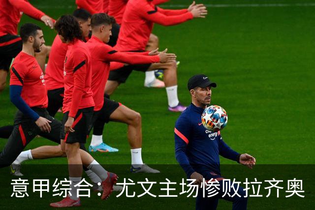 意甲综合：尤文主场惨败拉齐奥