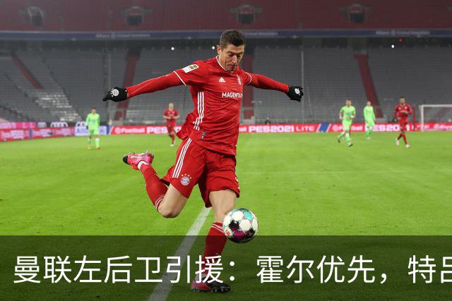 曼联左后卫引援：霍尔优先，特吕费尔在列