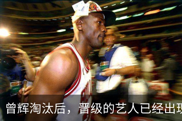曾辉淘汰后，晋级的艺人已经出现！曾辉赛后发文，只有圆满和感谢