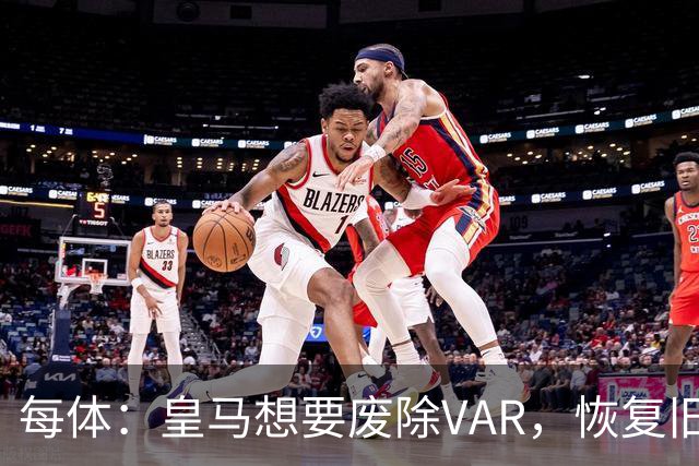 每体：皇马想要废除VAR，恢复旧有西甲裁判执法方式