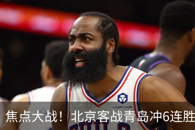 焦点大战！北京客战青岛冲6连胜，刘维伟放狠话，李楠或被上一课