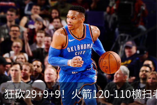 狂砍29+9+9！火箭120-110横扫老鹰，看数据：他是头号功臣！