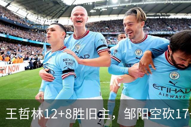 王哲林12+8胜旧主，邹阳空砍17+7，黎伊扬继续高效表现