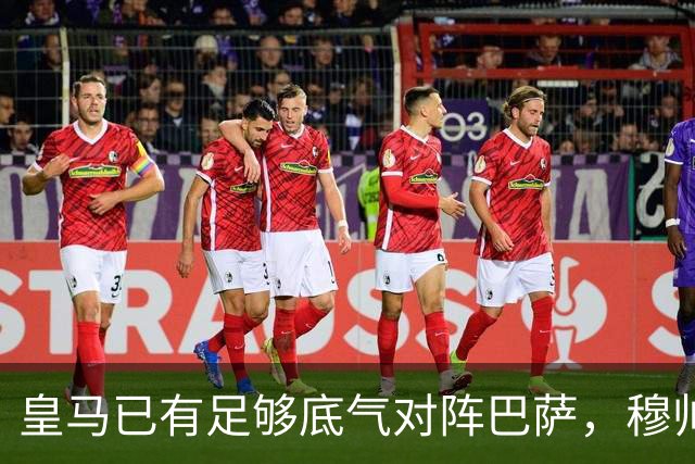 皇马已有足够底气对阵巴萨，穆帅调整皇马渐入佳境，皇马在关键节点迎来竞技势头