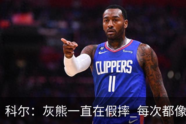 科尔：灰熊一直在假摔 每次都像是被车撞了一样倒下