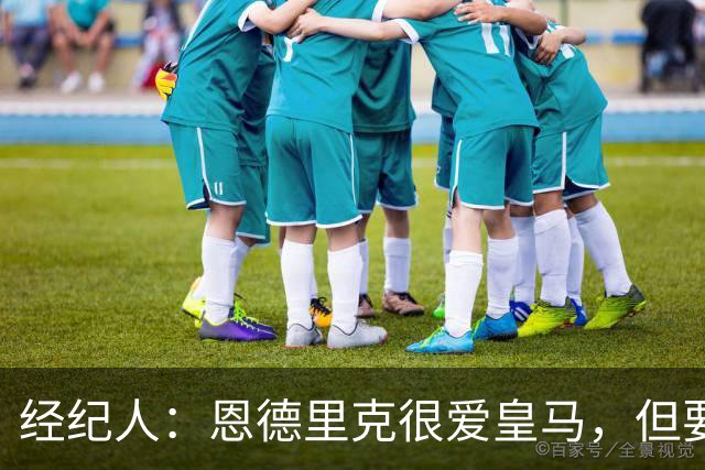 经纪人：恩德里克很爱皇马，但要知道运动员的生涯其实很短暂