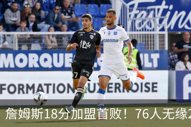 詹姆斯18分加盟首败！76人无缘21分逆转活塞 坎宁安26+8+8