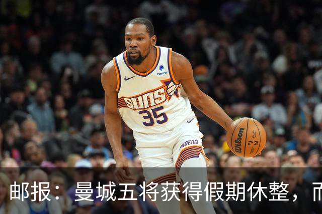 邮报：曼城五将获得假期休整，而格伊在联赛杯打满全场