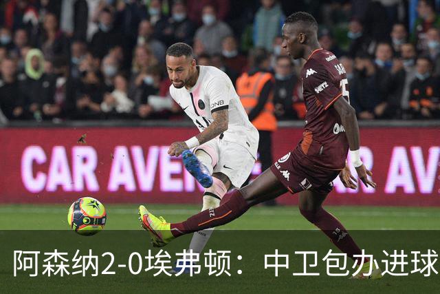 阿森纳2-0埃弗顿：中卫包办进球，争冠底气足