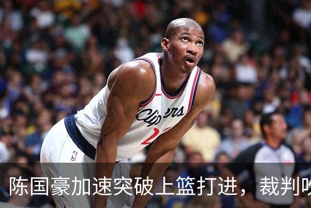 陈国豪加速突破上篮打进，裁判吹罚走步进球无效