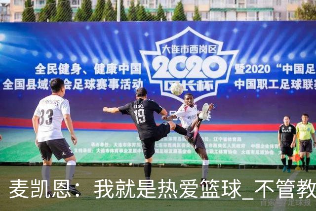 麦凯恩：我就是热爱篮球 不管教练给我多少上场时间 我都满怀感恩