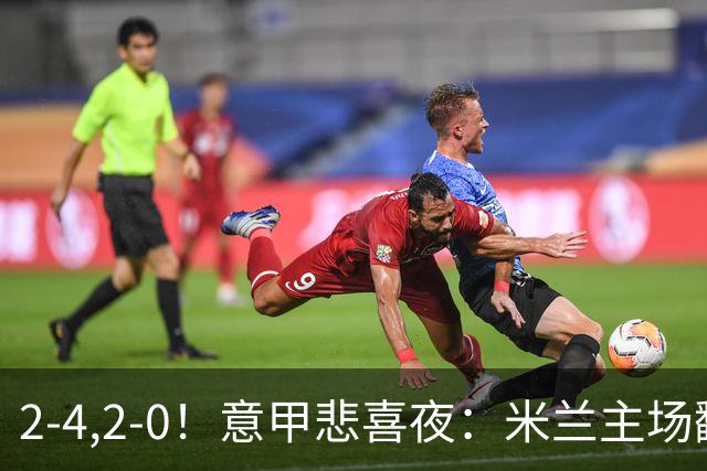 2-4,2-0！意甲悲喜夜：米兰主场翻车，国米赢得戏剧性，夺回榜首
