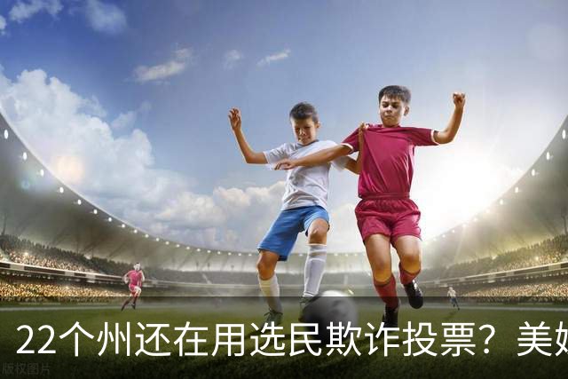 22个州还在用选民欺诈投票？美媒这组数字太损了